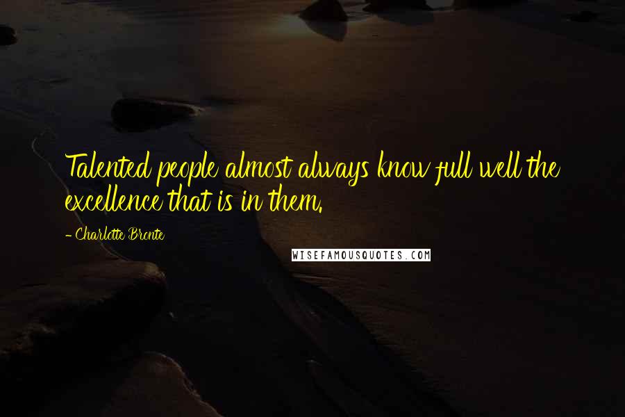 Charlotte Bronte Quotes: Talented people almost always know full well the excellence that is in them.