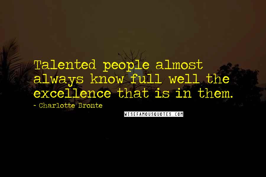 Charlotte Bronte Quotes: Talented people almost always know full well the excellence that is in them.