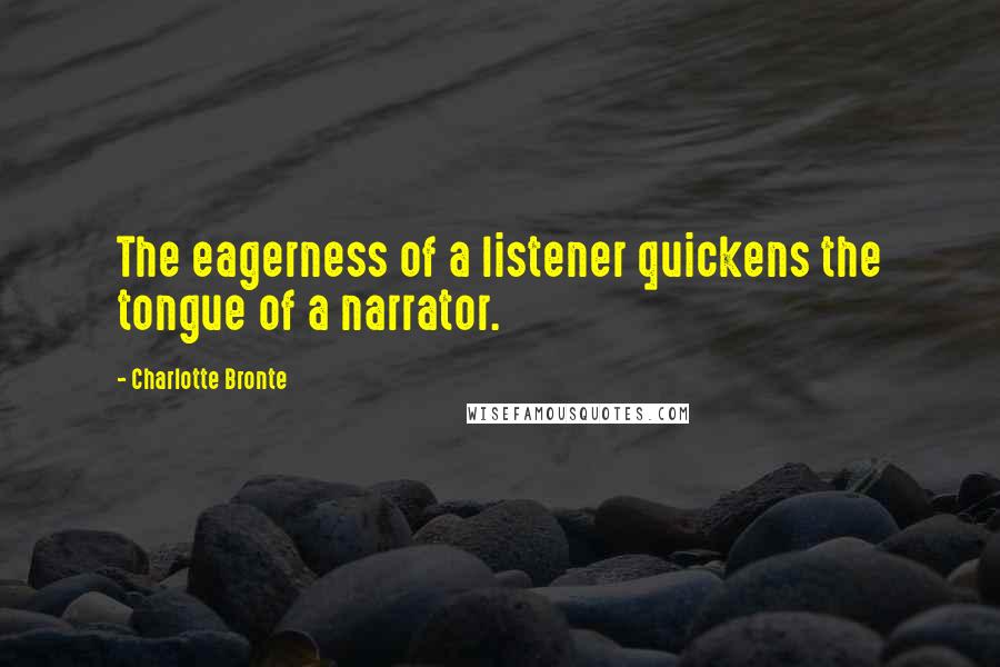 Charlotte Bronte Quotes: The eagerness of a listener quickens the tongue of a narrator.