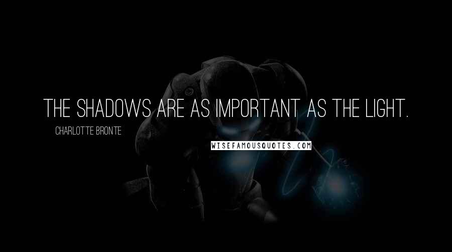 Charlotte Bronte Quotes: The shadows are as important as the light.