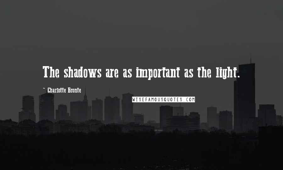 Charlotte Bronte Quotes: The shadows are as important as the light.