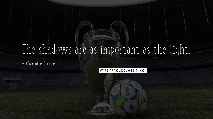 Charlotte Bronte Quotes: The shadows are as important as the light.