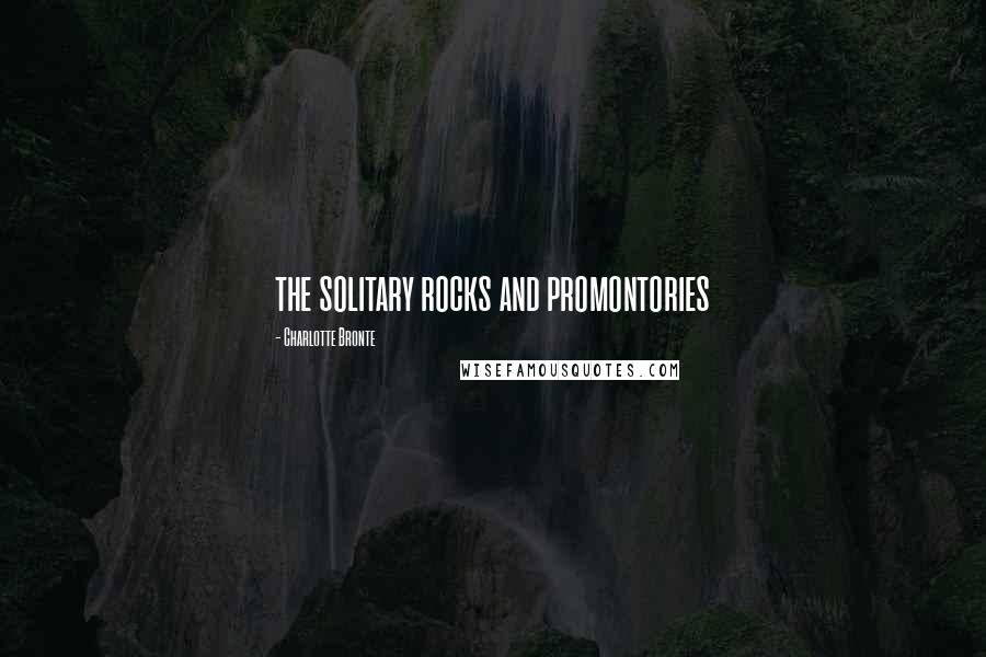 Charlotte Bronte Quotes: the solitary rocks and promontories