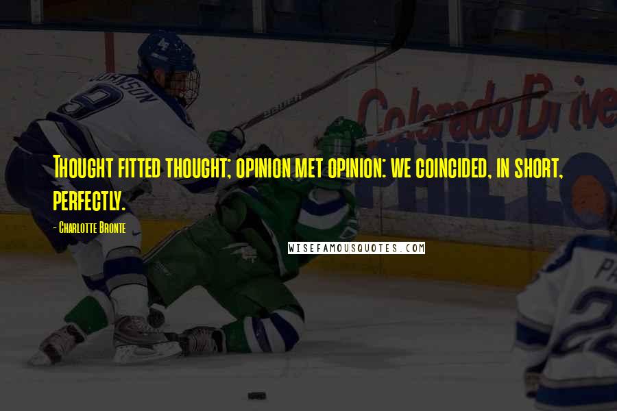 Charlotte Bronte Quotes: Thought fitted thought; opinion met opinion: we coincided, in short, perfectly.