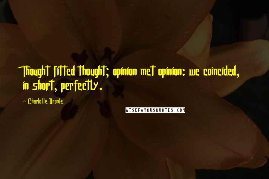 Charlotte Bronte Quotes: Thought fitted thought; opinion met opinion: we coincided, in short, perfectly.