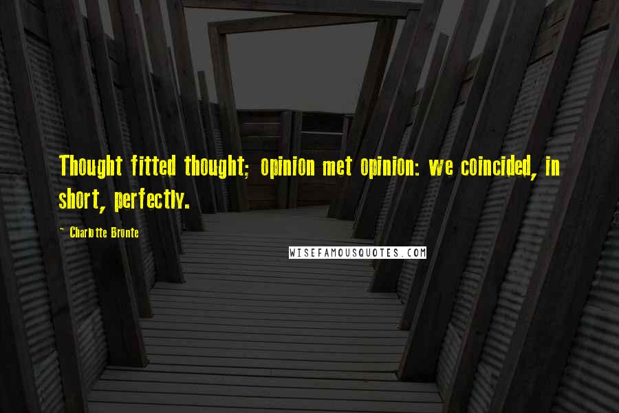 Charlotte Bronte Quotes: Thought fitted thought; opinion met opinion: we coincided, in short, perfectly.