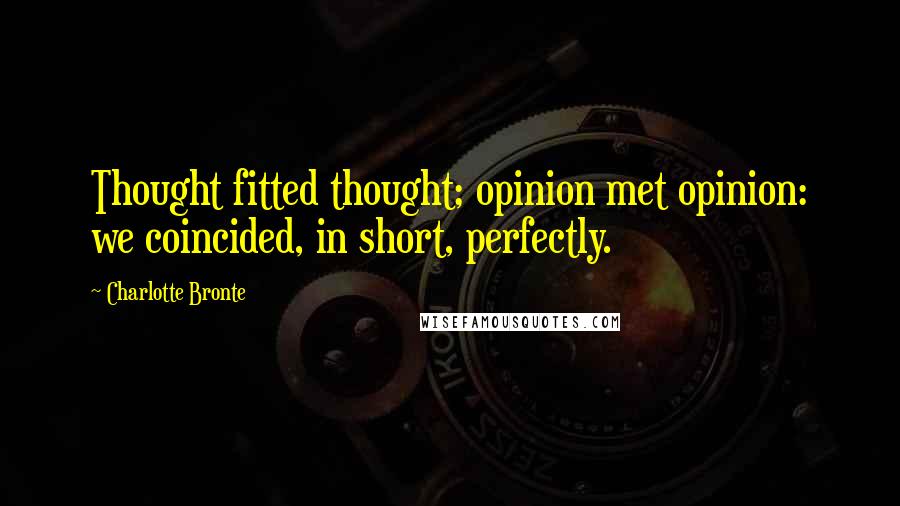 Charlotte Bronte Quotes: Thought fitted thought; opinion met opinion: we coincided, in short, perfectly.