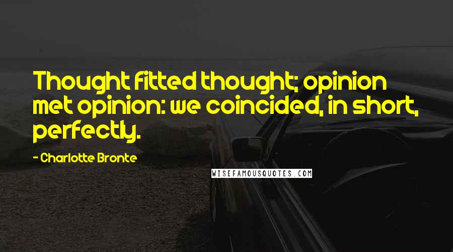 Charlotte Bronte Quotes: Thought fitted thought; opinion met opinion: we coincided, in short, perfectly.
