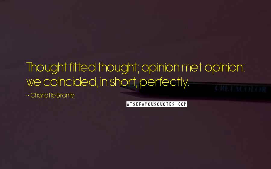 Charlotte Bronte Quotes: Thought fitted thought; opinion met opinion: we coincided, in short, perfectly.