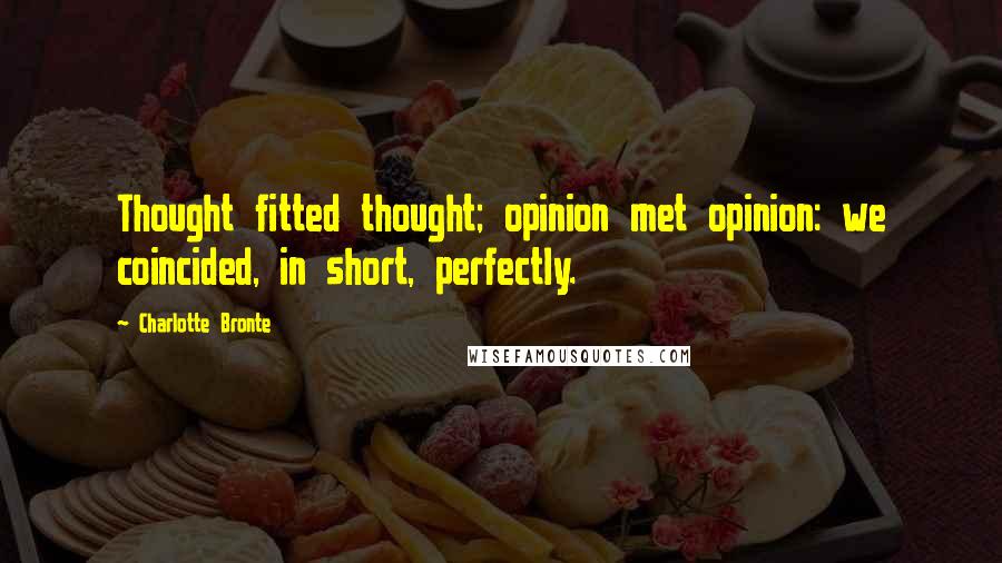 Charlotte Bronte Quotes: Thought fitted thought; opinion met opinion: we coincided, in short, perfectly.