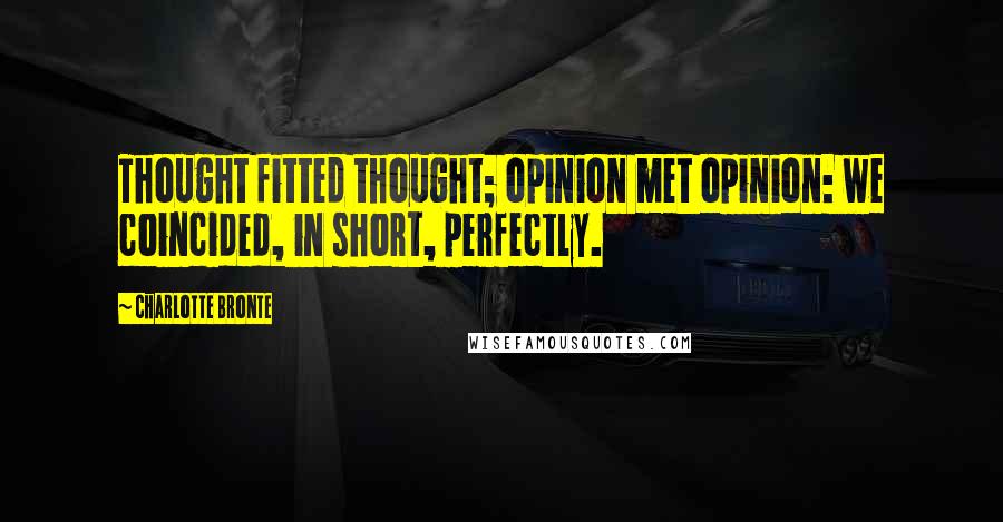 Charlotte Bronte Quotes: Thought fitted thought; opinion met opinion: we coincided, in short, perfectly.
