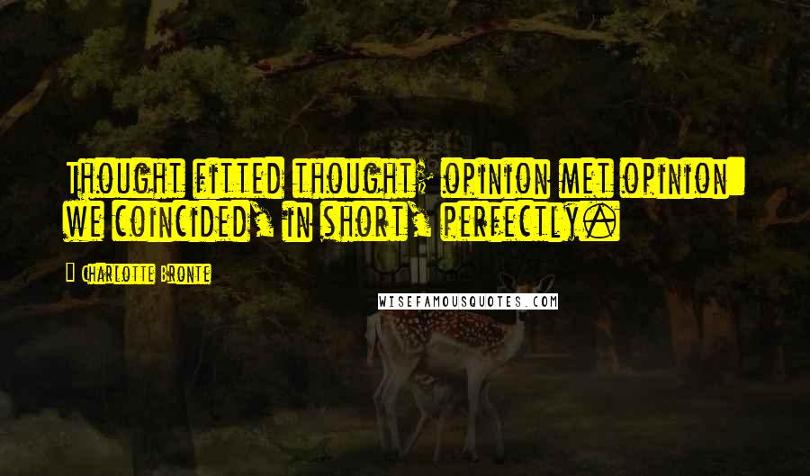 Charlotte Bronte Quotes: Thought fitted thought; opinion met opinion: we coincided, in short, perfectly.