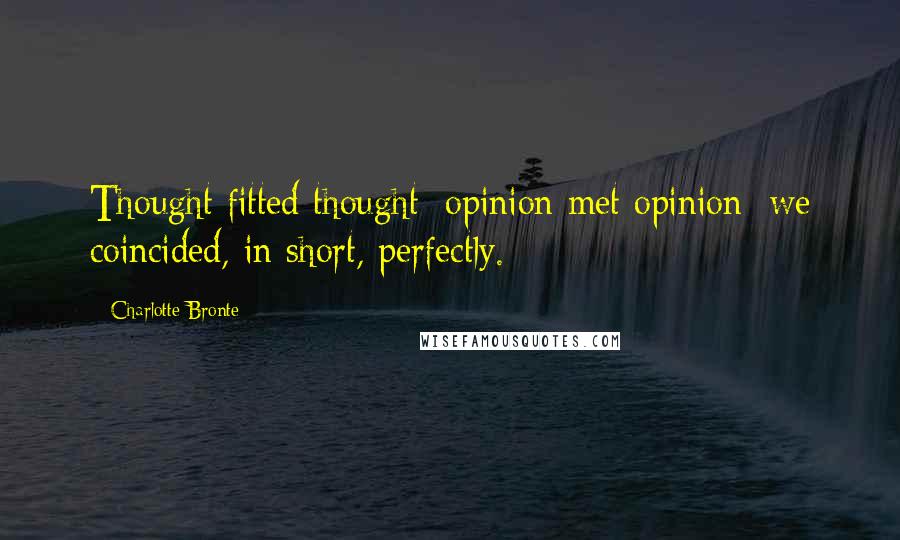 Charlotte Bronte Quotes: Thought fitted thought; opinion met opinion: we coincided, in short, perfectly.
