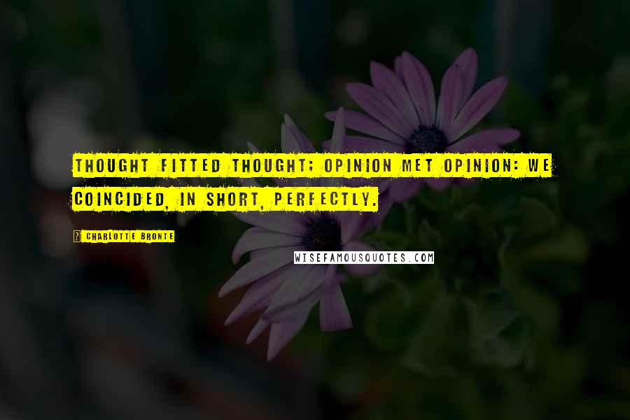 Charlotte Bronte Quotes: Thought fitted thought; opinion met opinion: we coincided, in short, perfectly.