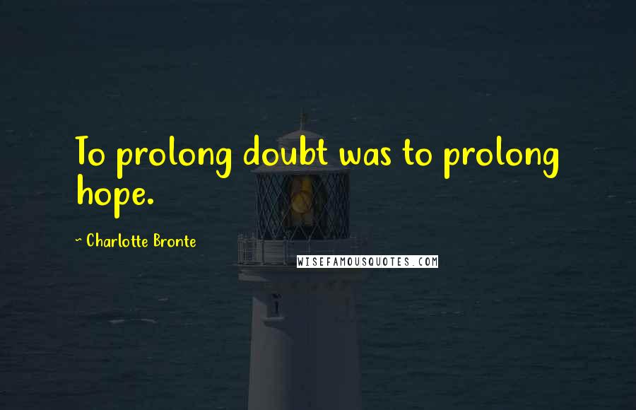 Charlotte Bronte Quotes: To prolong doubt was to prolong hope.