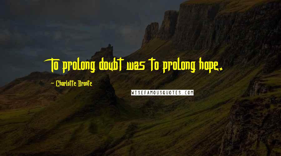 Charlotte Bronte Quotes: To prolong doubt was to prolong hope.