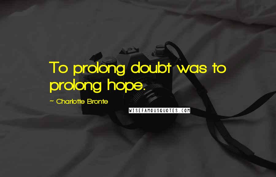 Charlotte Bronte Quotes: To prolong doubt was to prolong hope.