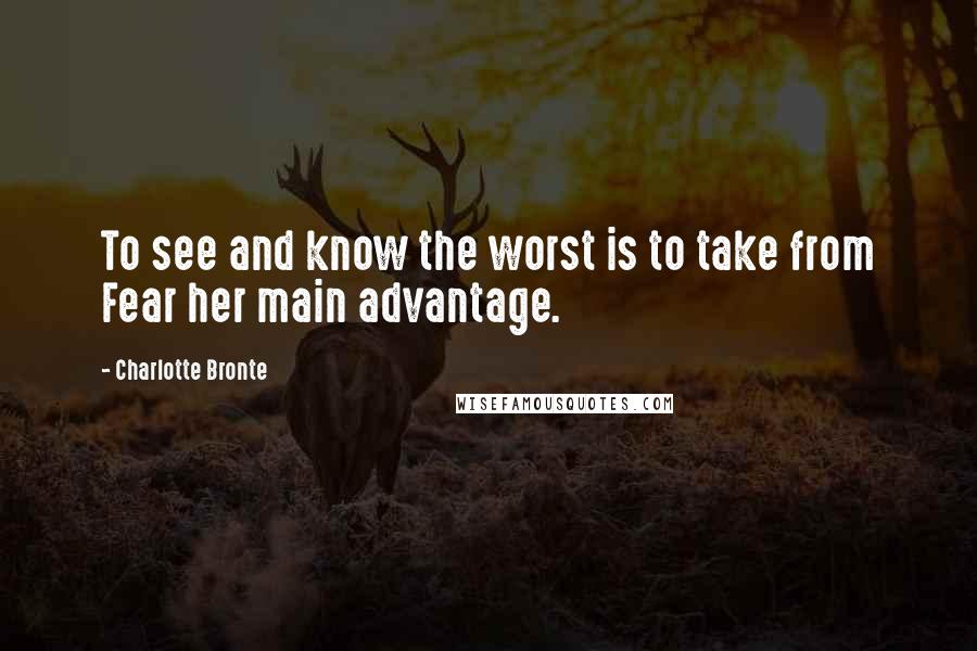 Charlotte Bronte Quotes: To see and know the worst is to take from Fear her main advantage.