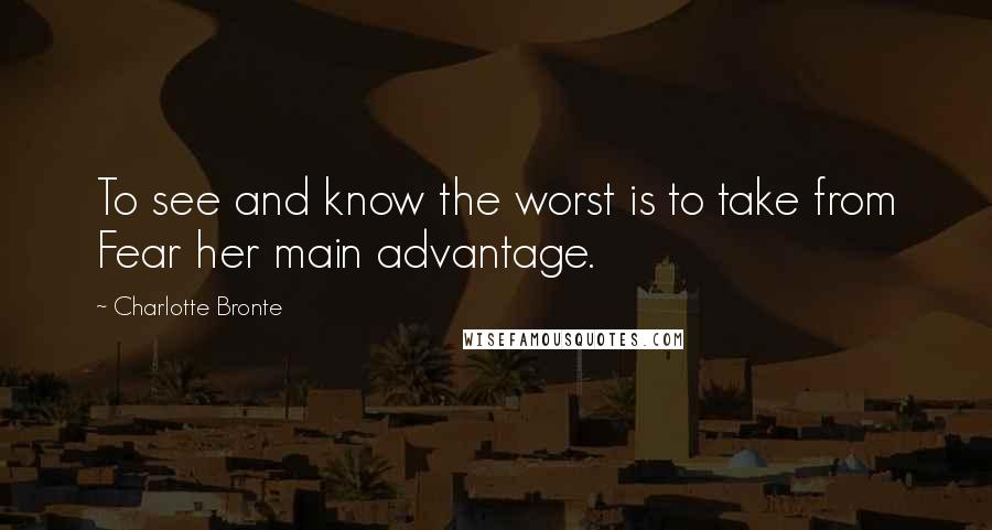 Charlotte Bronte Quotes: To see and know the worst is to take from Fear her main advantage.