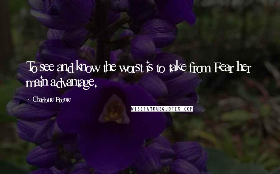 Charlotte Bronte Quotes: To see and know the worst is to take from Fear her main advantage.