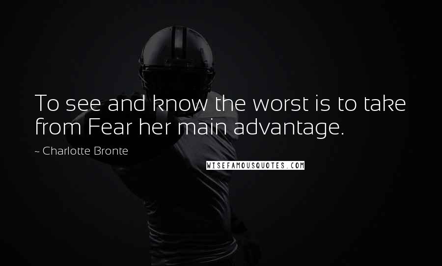 Charlotte Bronte Quotes: To see and know the worst is to take from Fear her main advantage.