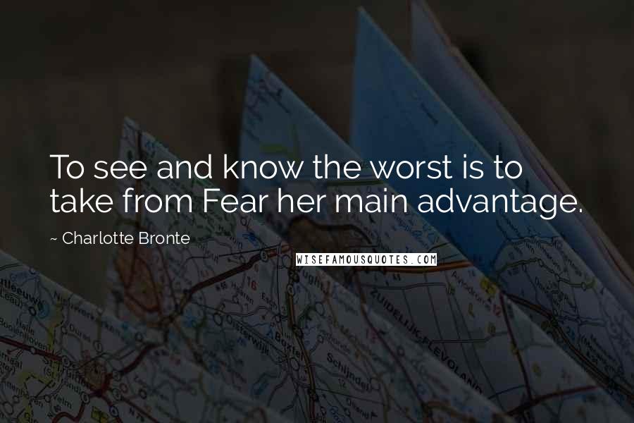 Charlotte Bronte Quotes: To see and know the worst is to take from Fear her main advantage.