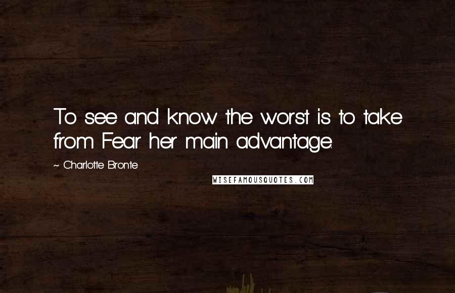 Charlotte Bronte Quotes: To see and know the worst is to take from Fear her main advantage.