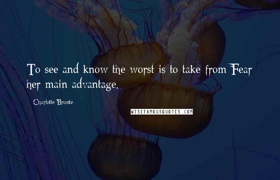 Charlotte Bronte Quotes: To see and know the worst is to take from Fear her main advantage.