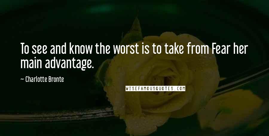 Charlotte Bronte Quotes: To see and know the worst is to take from Fear her main advantage.