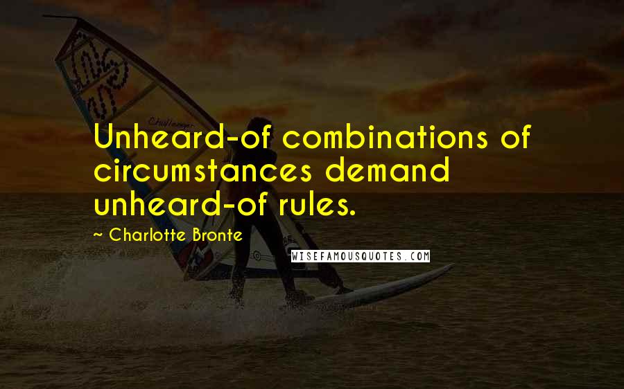 Charlotte Bronte Quotes: Unheard-of combinations of circumstances demand unheard-of rules.