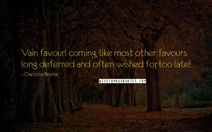 Charlotte Bronte Quotes: Vain favour! coming, like most other favours long deferred and often wished for, too late!