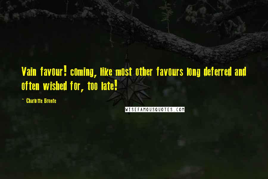 Charlotte Bronte Quotes: Vain favour! coming, like most other favours long deferred and often wished for, too late!