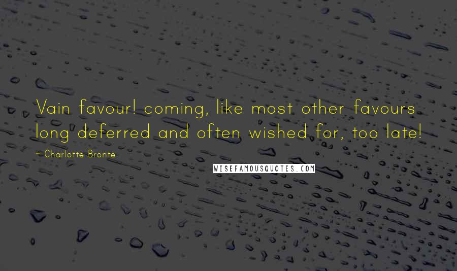 Charlotte Bronte Quotes: Vain favour! coming, like most other favours long deferred and often wished for, too late!