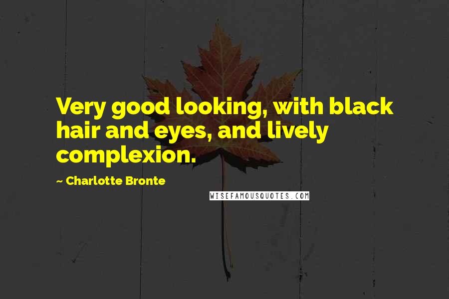 Charlotte Bronte Quotes: Very good looking, with black hair and eyes, and lively complexion.
