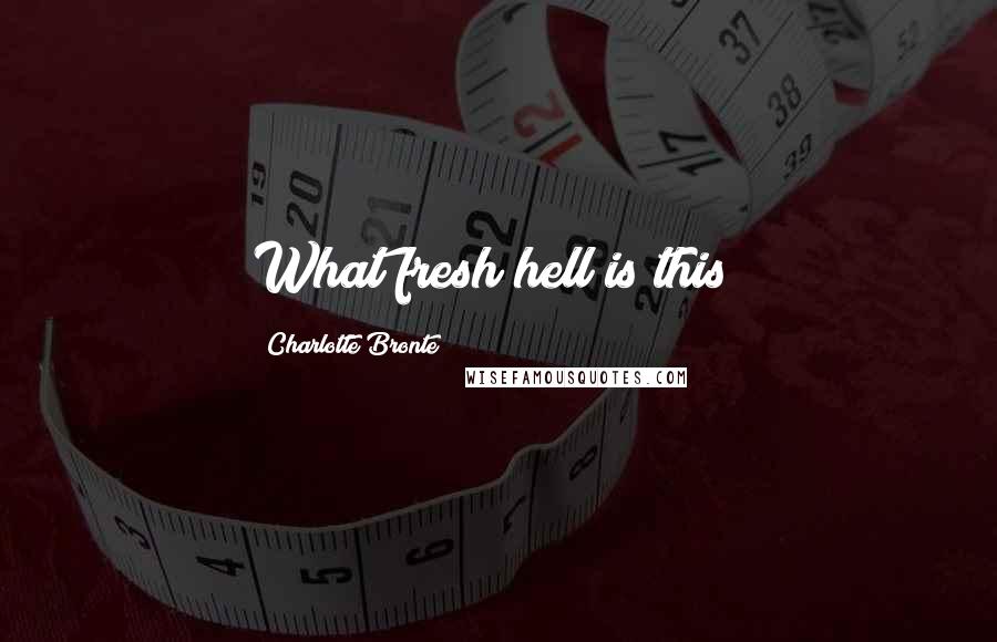 Charlotte Bronte Quotes: What fresh hell is this?