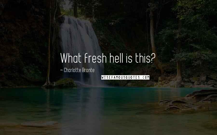 Charlotte Bronte Quotes: What fresh hell is this?