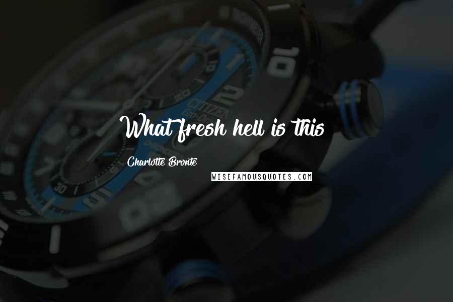 Charlotte Bronte Quotes: What fresh hell is this?
