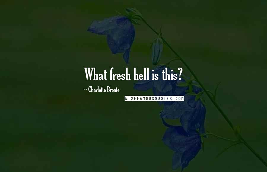Charlotte Bronte Quotes: What fresh hell is this?