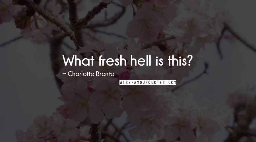Charlotte Bronte Quotes: What fresh hell is this?