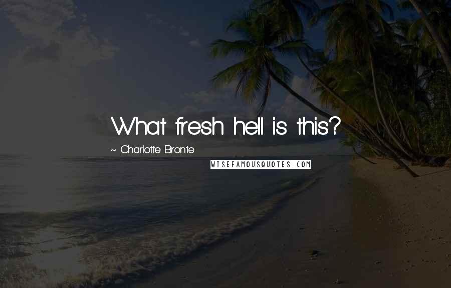 Charlotte Bronte Quotes: What fresh hell is this?