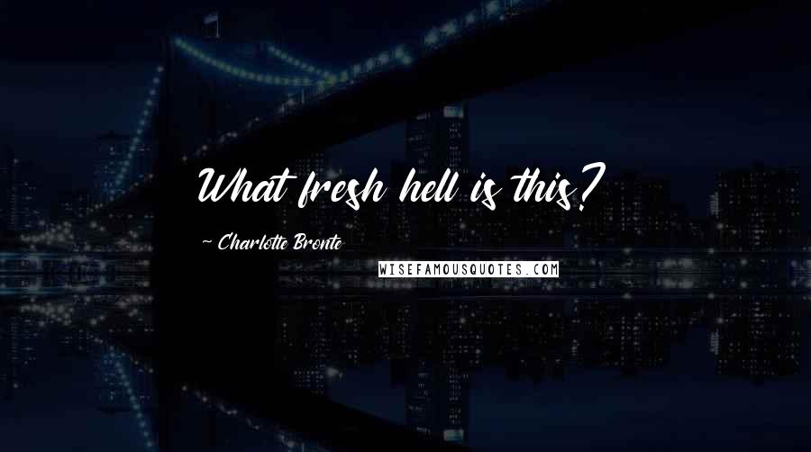 Charlotte Bronte Quotes: What fresh hell is this?