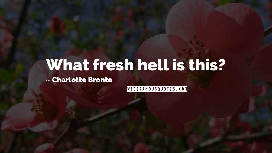 Charlotte Bronte Quotes: What fresh hell is this?