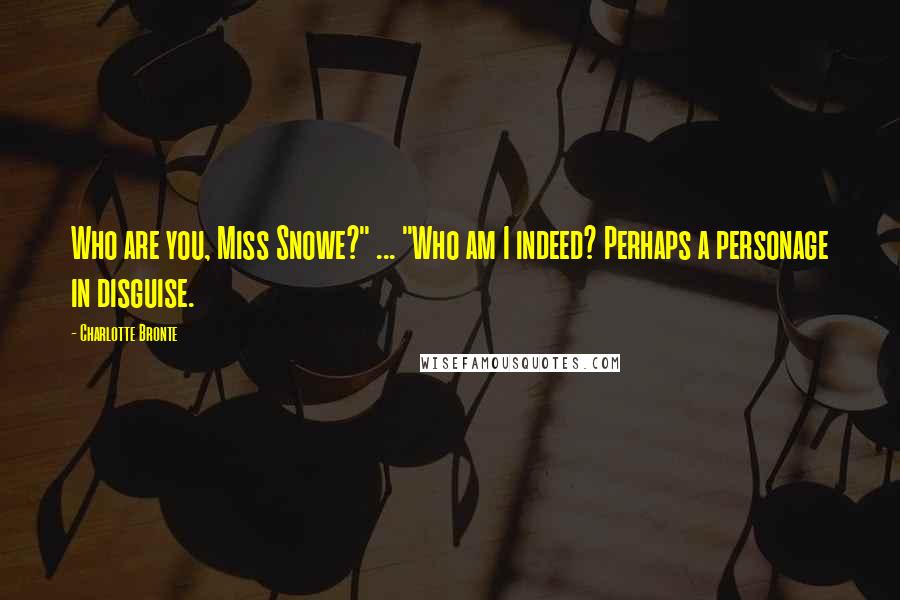 Charlotte Bronte Quotes: Who are you, Miss Snowe?" ... "Who am I indeed? Perhaps a personage in disguise.