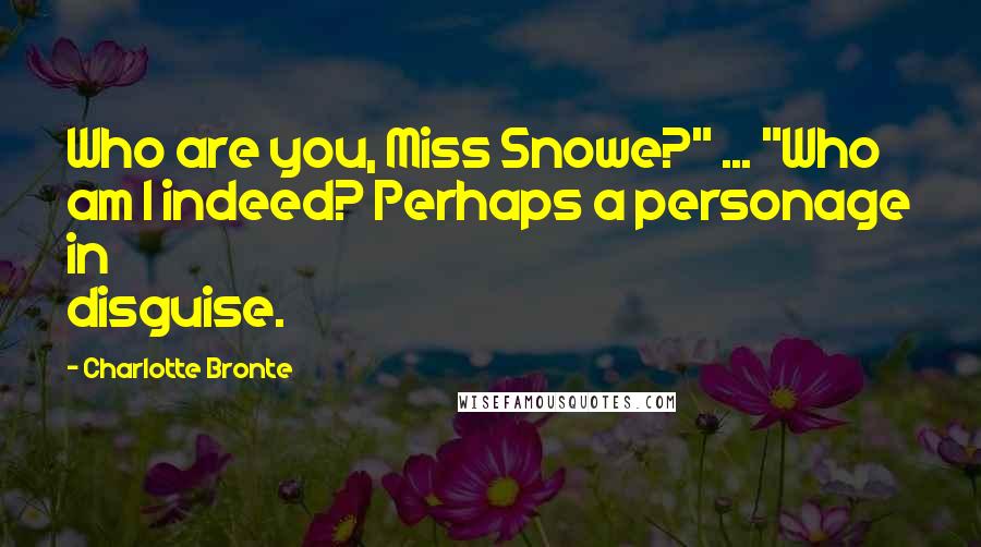 Charlotte Bronte Quotes: Who are you, Miss Snowe?" ... "Who am I indeed? Perhaps a personage in disguise.