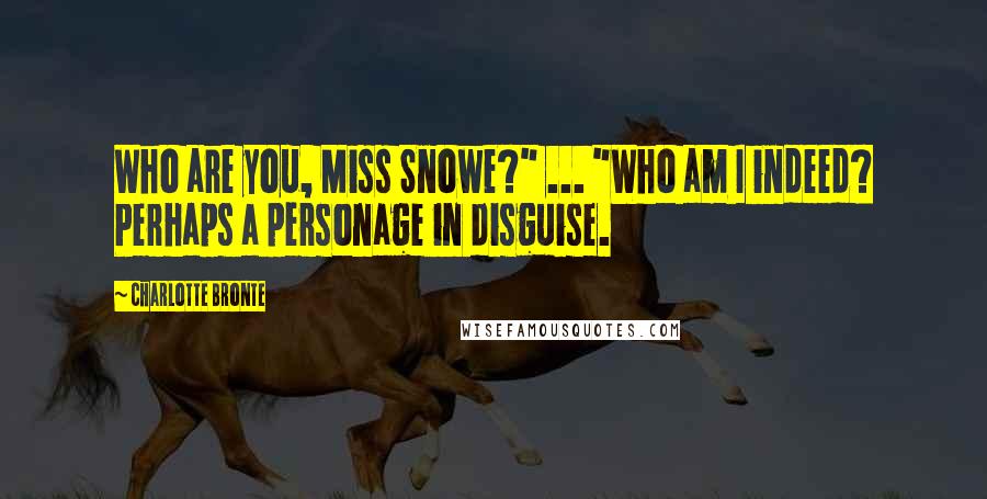 Charlotte Bronte Quotes: Who are you, Miss Snowe?" ... "Who am I indeed? Perhaps a personage in disguise.