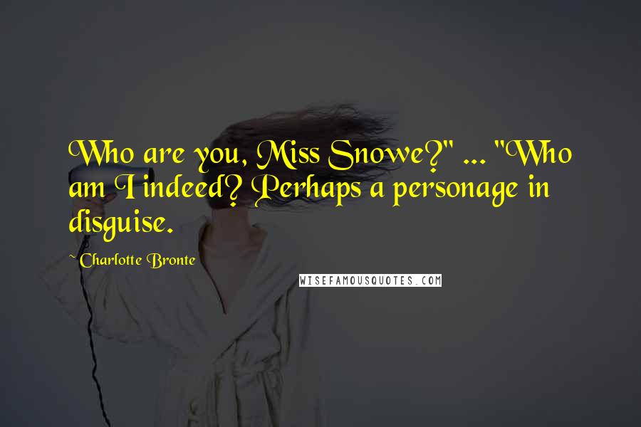 Charlotte Bronte Quotes: Who are you, Miss Snowe?" ... "Who am I indeed? Perhaps a personage in disguise.