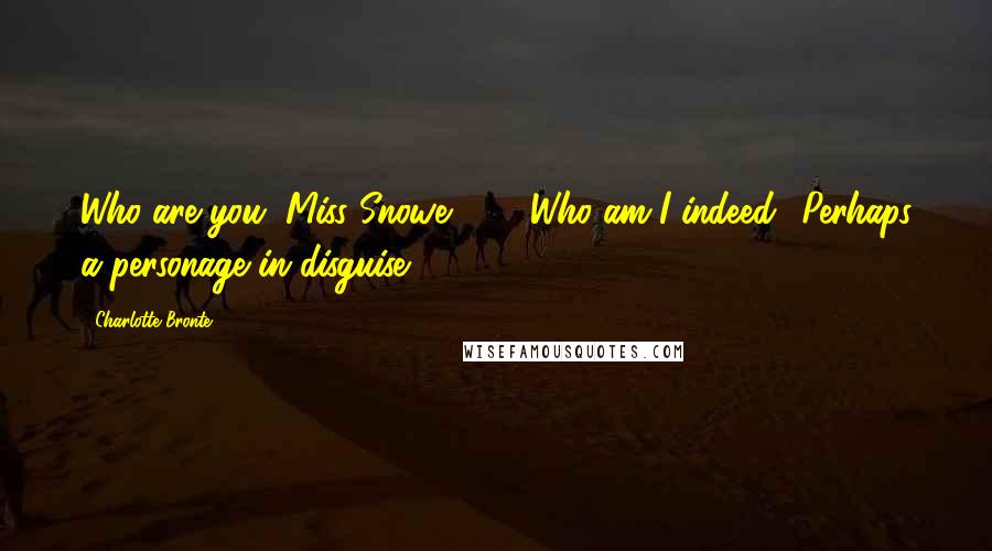 Charlotte Bronte Quotes: Who are you, Miss Snowe?" ... "Who am I indeed? Perhaps a personage in disguise.