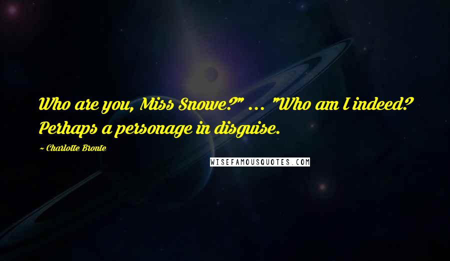 Charlotte Bronte Quotes: Who are you, Miss Snowe?" ... "Who am I indeed? Perhaps a personage in disguise.