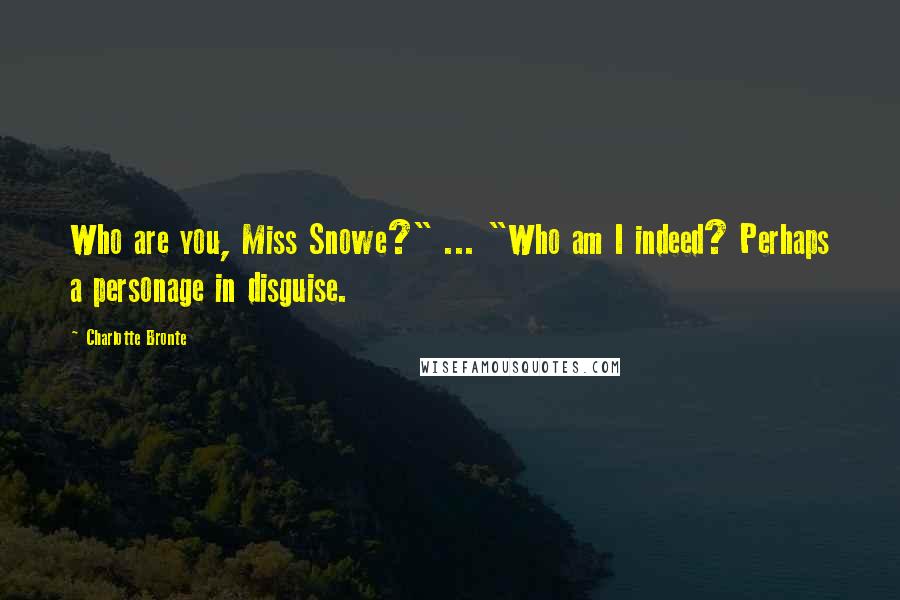 Charlotte Bronte Quotes: Who are you, Miss Snowe?" ... "Who am I indeed? Perhaps a personage in disguise.