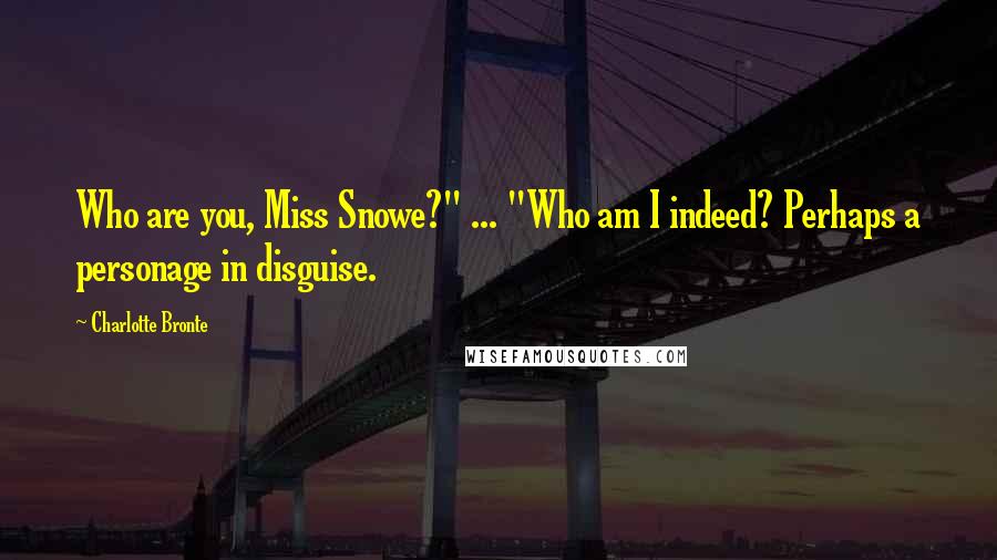 Charlotte Bronte Quotes: Who are you, Miss Snowe?" ... "Who am I indeed? Perhaps a personage in disguise.